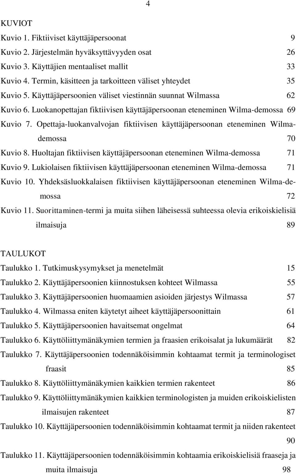 Luokanopettajan fiktiivisen käyttäjäpersoonan eteneminen Wilma-demossa 69 Kuvio 7. Opettaja-luokanvalvojan fiktiivisen käyttäjäpersoonan eteneminen Wilmademossa 70 Kuvio 8.