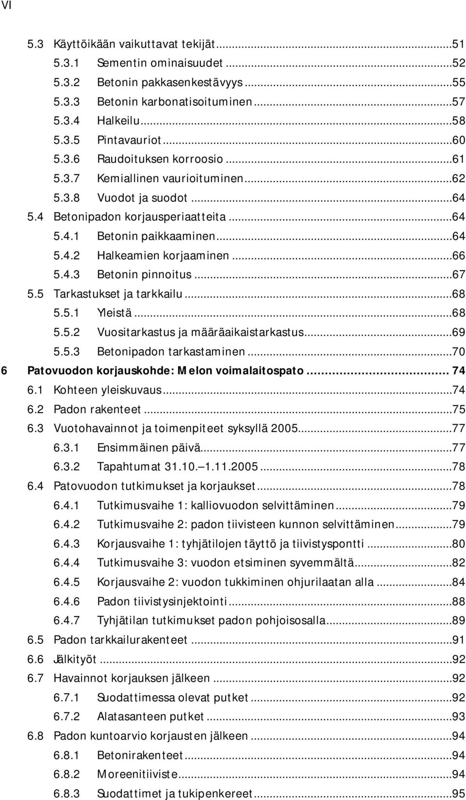 ..66 5.4.3 Betonin pinnoitus...67 5.5 Tarkastukset ja tarkkailu...68 5.5.1 Yleistä...68 5.5.2 Vuositarkastus ja määräaikaistarkastus...69 5.5.3 Betonipadon tarkastaminen.