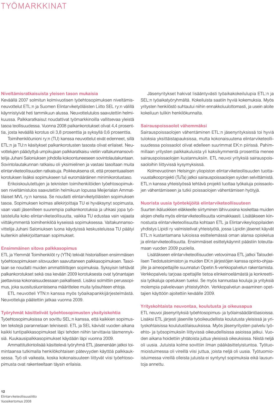 Vuonna 2008 palkankorotukset olivat 4,4 prosenttia, josta keväällä korotus oli 3,8 prosenttia ja syksyllä 0,6 prosenttia.