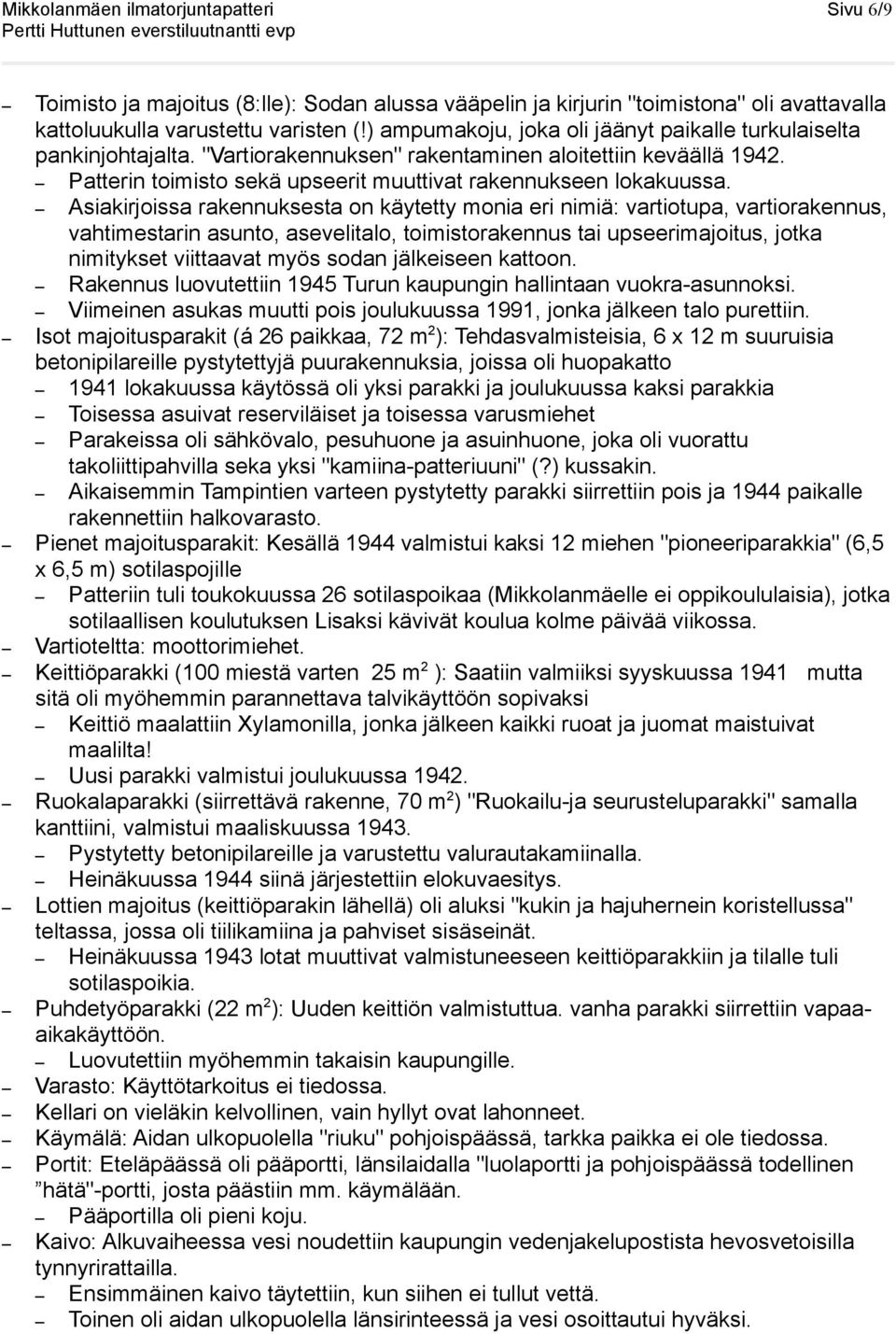 Asiakirjoissa rakennuksesta on käytetty monia eri nimiä: vartiotupa, vartiorakennus, vahtimestarin asunto, asevelitalo, toimistorakennus tai upseerimajoitus, jotka nimitykset viittaavat myös sodan