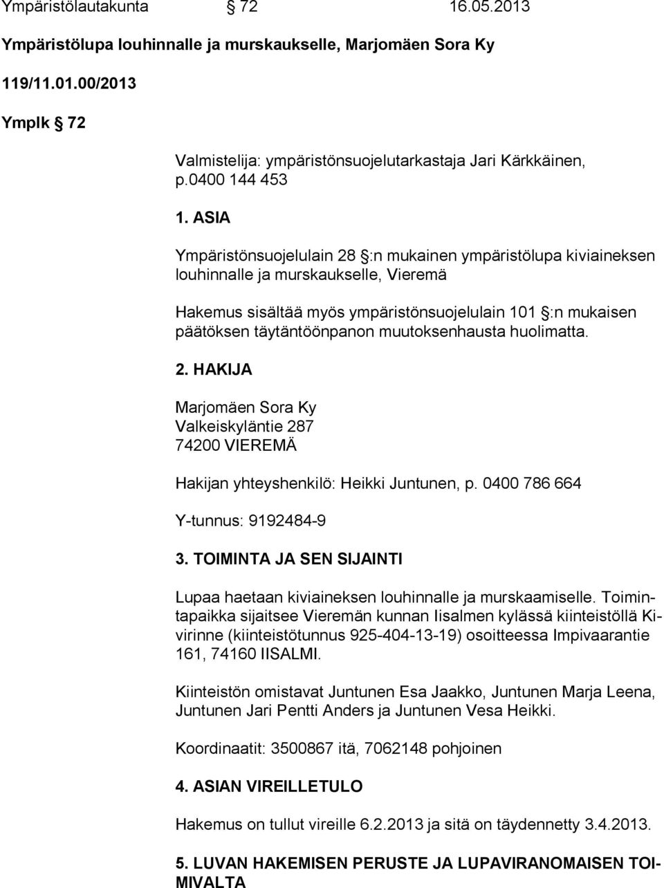 muutoksenhausta huolimatta. 2. HAKIJA Marjomäen Sora Ky Valkeiskyläntie 287 74200 VIEREMÄ Hakijan yhteyshenkilö: Heikki Juntunen, p. 0400 786 664 Y-tunnus: 9192484-9 3.