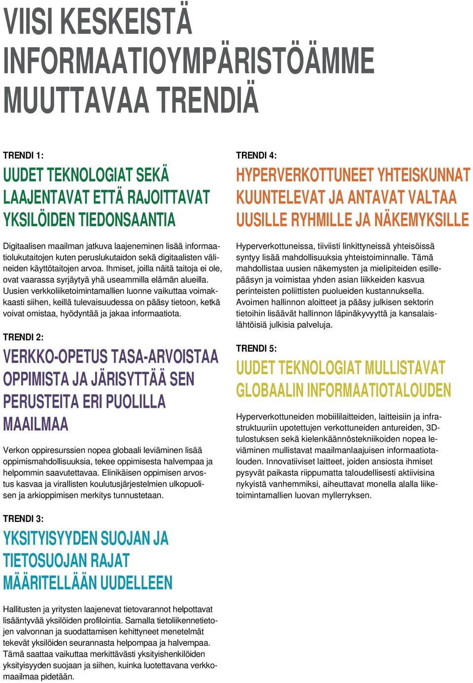 Uusien verkkoliiketoimintamallien luonne vaikuttaa voimakkaasti siihen, keillä tulevaisuudessa on pääsy tietoon, ketkä voivat omistaa, hyödyntää ja jakaa informaatiota.