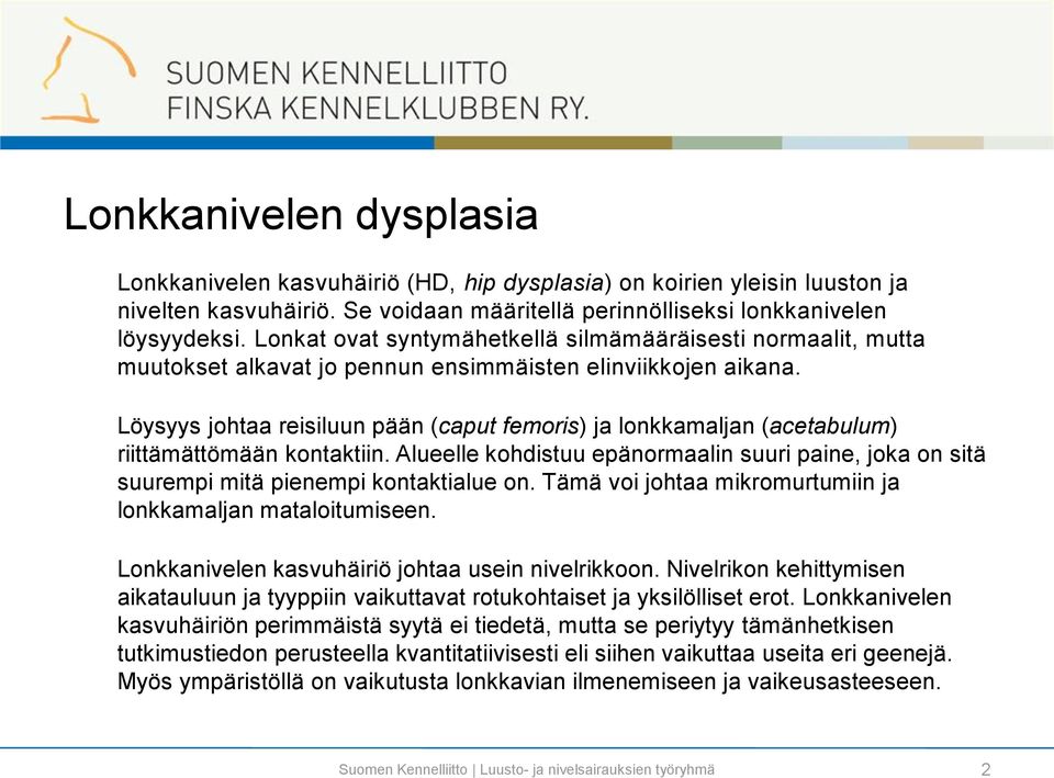 Löysyys johtaa reisiluun pään (caput femoris) ja lonkkamaljan (acetabulum) riittämättömään kontaktiin. Alueelle kohdistuu epänormaalin suuri paine, joka on sitä suurempi mitä pienempi kontaktialue on.