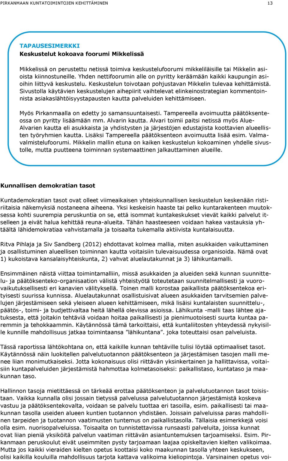 Sivustolla käytävien keskustelujen aihepiirit vaihtelevat elinkeinostrategian kommentoinnista asiakaslähtöisyystapausten kautta palveluiden kehittämiseen.