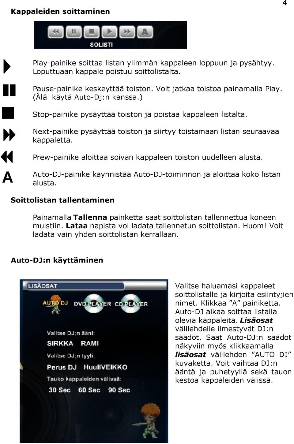 Next-painike pysäyttää toiston ja siirtyy toistamaan listan seuraavaa kappaletta. A Prew-painike aloittaa soivan kappaleen toiston uudelleen alusta.