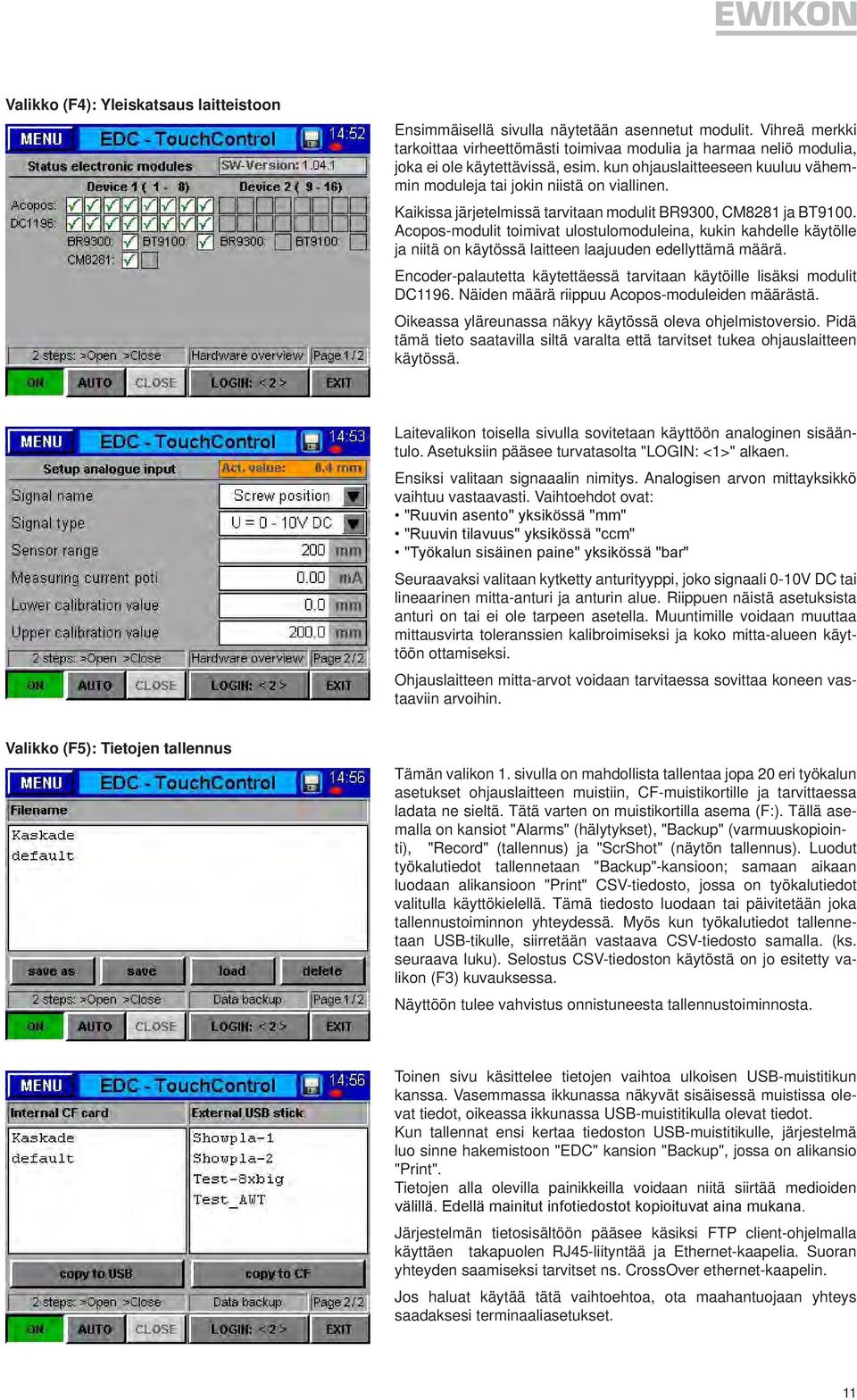 Kaikissa järjetelmissä tarvitaan modulit BR9300, CM8281 ja BT9100. Acopos-modulit toimivat ulostulomoduleina, kukin kahdelle käytölle ja niitä on käytössä laitteen laajuuden edellyttämä määrä.