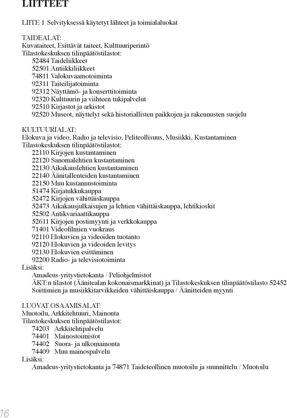 sekä historiallisten paikkojen ja rakennusten suojelu KULTUURIALAT: Elokuva ja video, Radio ja televisio, Peliteollisuus, Musiikki, Kustantaminen Tilastokeskuksen tilinpäätöstilastot: 22110 Kirjojen