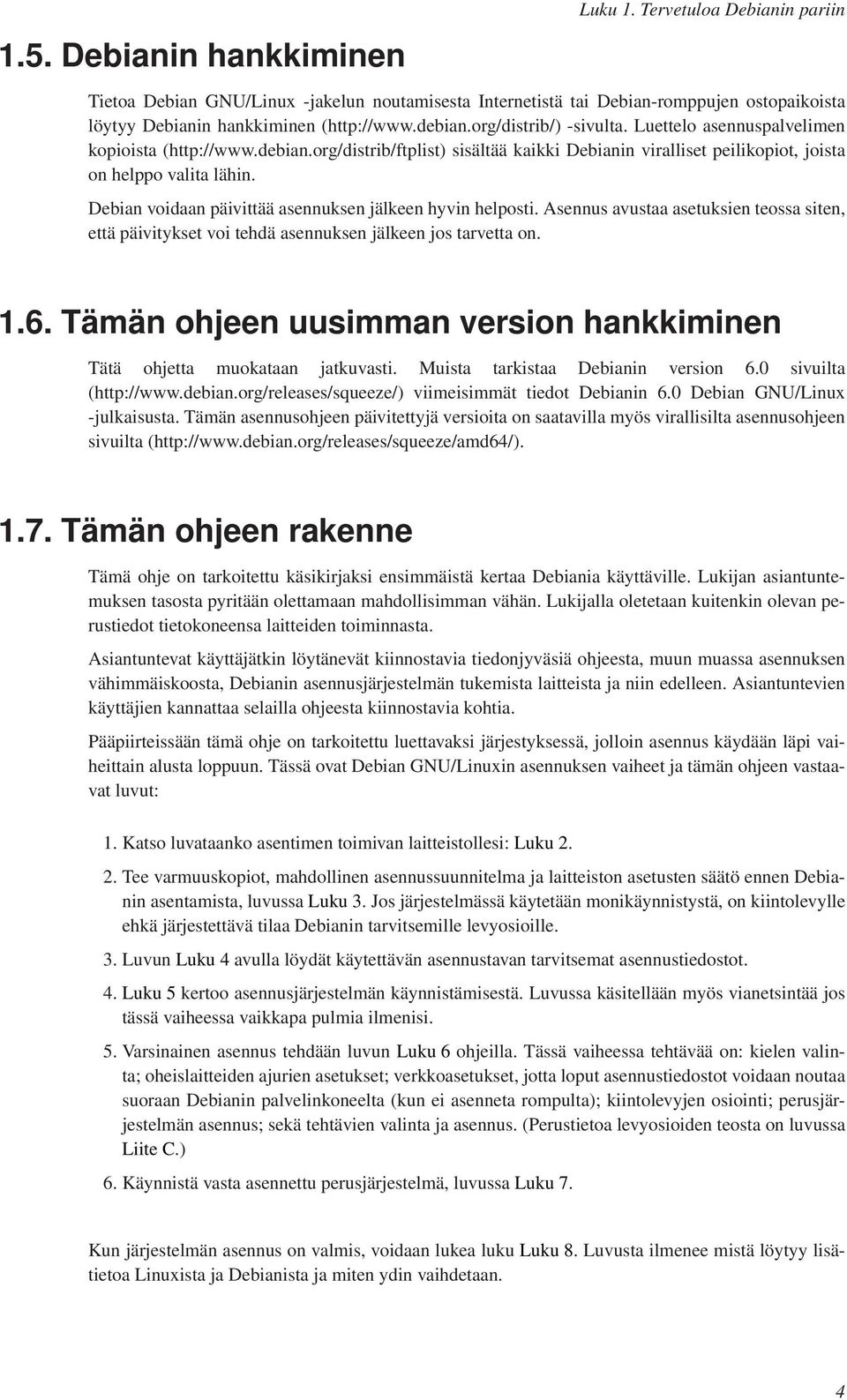 Debian voidaan päivittää asennuksen jälkeen hyvin helposti. Asennus avustaa asetuksien teossa siten, että päivitykset voi tehdä asennuksen jälkeen jos tarvetta on. 1.6.