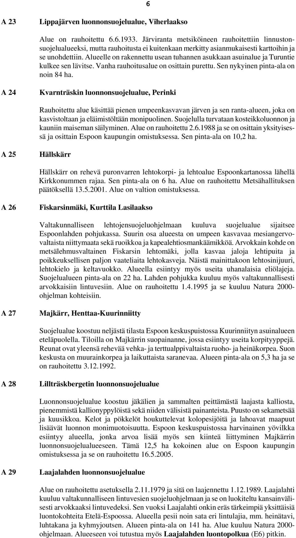 Alueelle on rakennettu usean tuhannen asukkaan asuinalue ja Turuntie kulkee sen lävitse. Vanha rauhoitusalue on osittain purettu. Sen nykyinen pinta-ala on noin 84 ha.