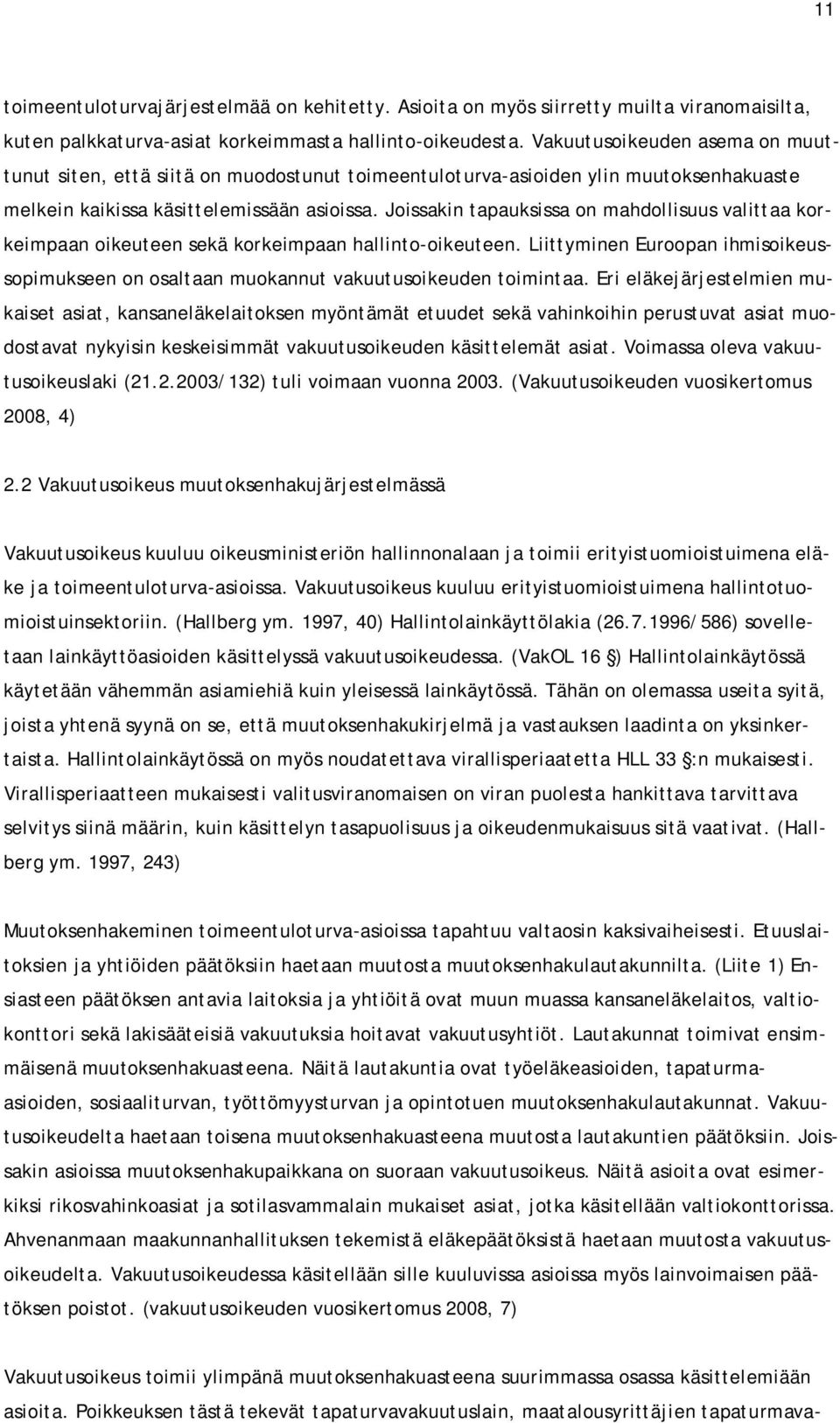 Joissakin tapauksissa on mahdollisuus valittaa korkeimpaan oikeuteen sekä korkeimpaan hallinto-oikeuteen. Liittyminen Euroopan ihmisoikeussopimukseen on osaltaan muokannut vakuutusoikeuden toimintaa.