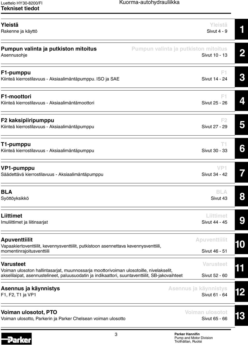 ISO ja SAE Sivut 14-24 F1-moottori F1 Kiinteä kierrostilavuus - Aksiaalimäntämoottori Sivut 25-26 F2 kaksipiiripumppu F2 Kiinteä kierrostilavuus - Aksiaalimäntäpumppu Sivut 27-29 T1-pumppu T1 Kiinteä