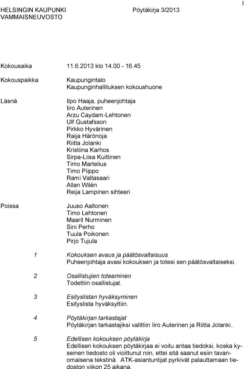 Kuittinen Timo Martelius Timo Piippo Rami Valtasaari Allan Wilén Reija Lampinen sihteeri Juuso Aaltonen Timo Lehtonen Maarit Nurminen Sini Perho Tuula Poikonen Pirjo Tujula 1 Kokouksen avaus ja