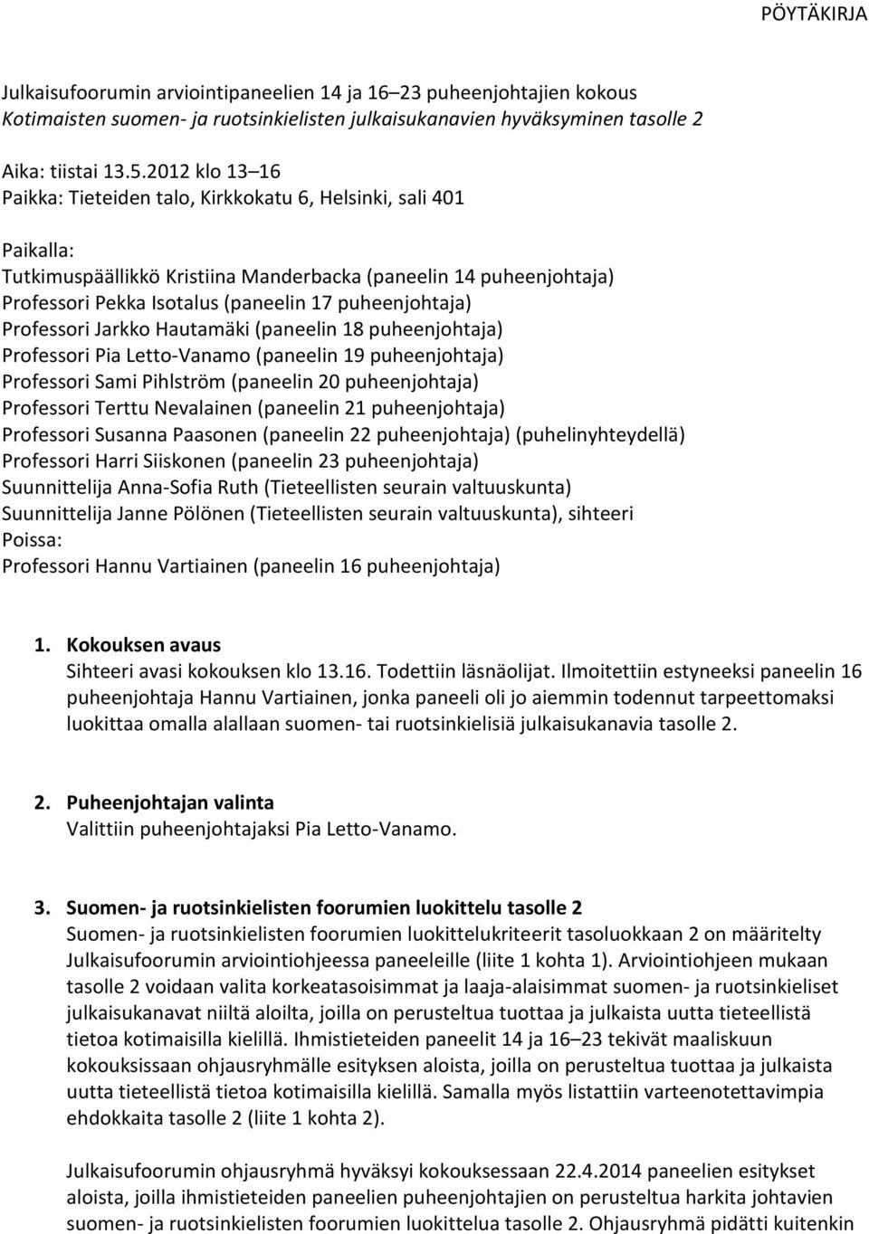 puheenjohtaja) Professori Jarkko Hautamäki (paneelin 18 puheenjohtaja) Professori Pia Letto-Vanamo (paneelin 19 puheenjohtaja) Professori Sami Pihlström (paneelin 20 puheenjohtaja) Professori Terttu