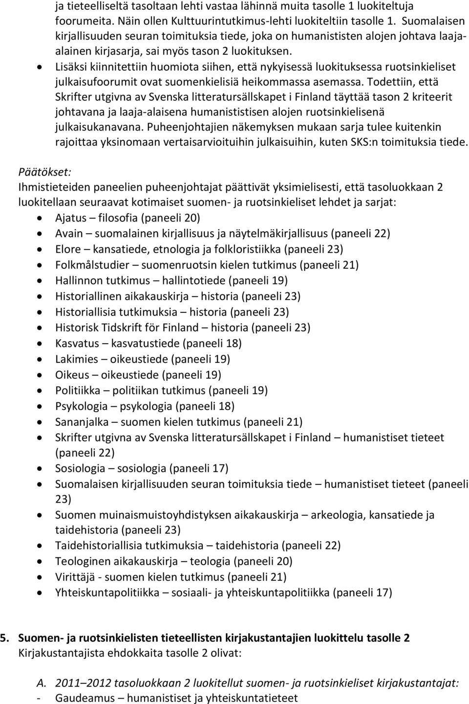 Lisäksi kiinnitettiin huomiota siihen, että nykyisessä luokituksessa ruotsinkieliset julkaisufoorumit ovat suomenkielisiä heikommassa asemassa.