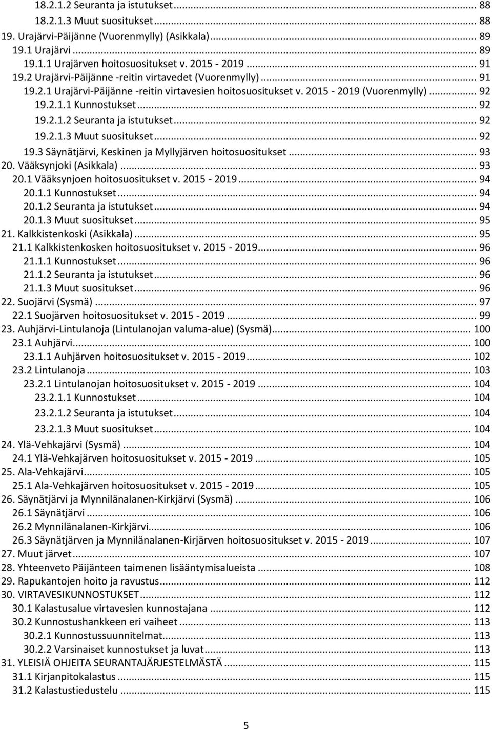 .. 92 19.2.1.3 Muut suositukset... 92 19.3 Säynätjärvi, Keskinen ja Myllyjärven hoitosuositukset... 93 20. Vääksynjoki (Asikkala)... 93 20.1 Vääksynjoen hoitosuositukset v. 2015-2019... 94 20.1.1 Kunnostukset.
