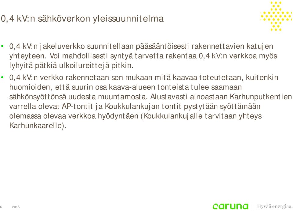 0,4 kv:n verkko rakennetaan sen mukaan mitä kaavaa toteutetaan, kuitenkin huomioiden, että suurin osa kaava-alueen tonteista tulee saamaan