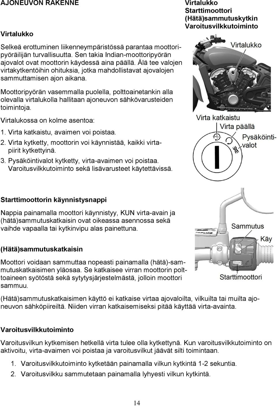 Moottoripyörän vasemmalla puolella, polttoainetankin alla olevalla virtalukolla hallitaan ajoneuvon sähkövarusteiden toimintoja. Virtalukossa on kolme asentoa: 1. Virta katkaistu, avaimen voi poistaa.