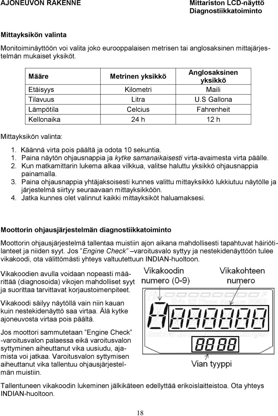 Käännä virta pois päältä ja odota 10 sekuntia. 1. Paina näytön ohjausnappia ja kytke samanaikaisesti virta-avaimesta virta päälle. 2.