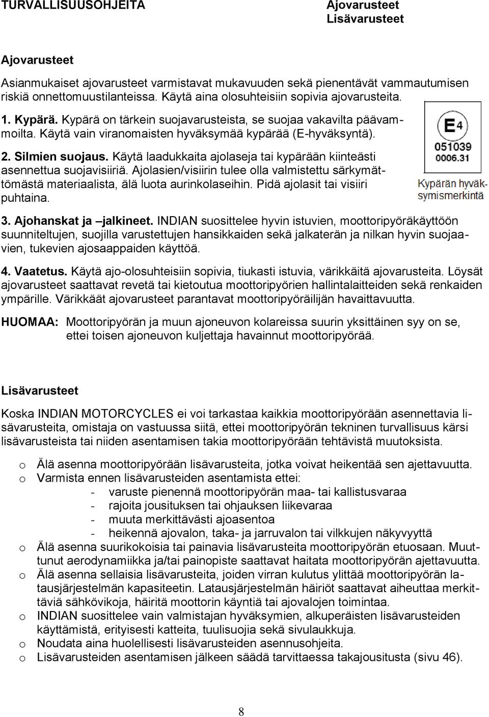 Silmien suojaus. Käytä laadukkaita ajolaseja tai kypärään kiinteästi asennettua suojavisiiriä. Ajolasien/visiirin tulee olla valmistettu särkymättömästä materiaalista, älä luota aurinkolaseihin.