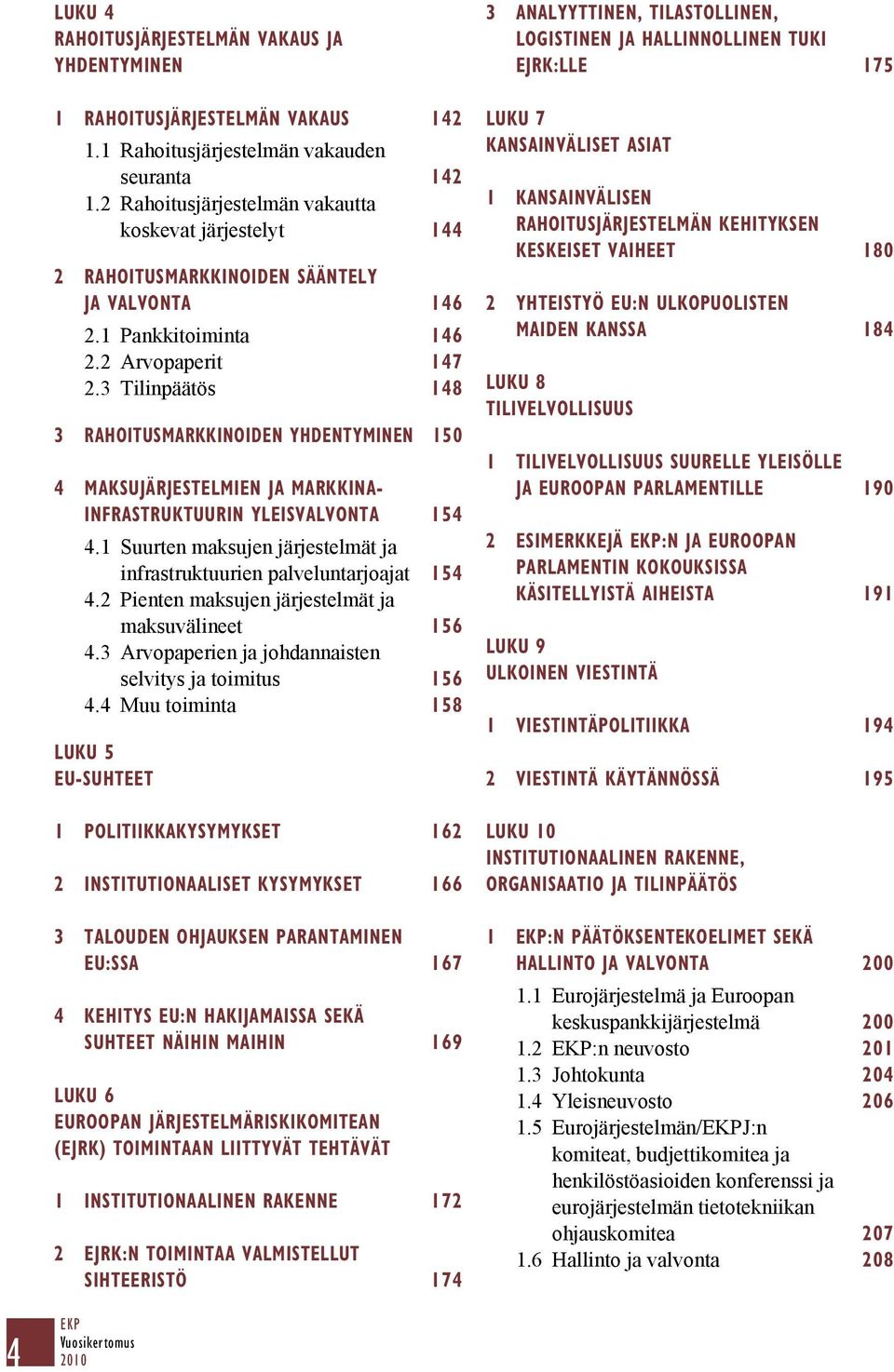 3 Tilinpäätös 148 3 RAHOITUSMARKKINOIDEN YHDENTYMINEN 150 4 MAKSUJÄRJESTELMIEN JA MARKKINA- INFRASTRUKTUURIN YLEISVALVONTA 154 4.