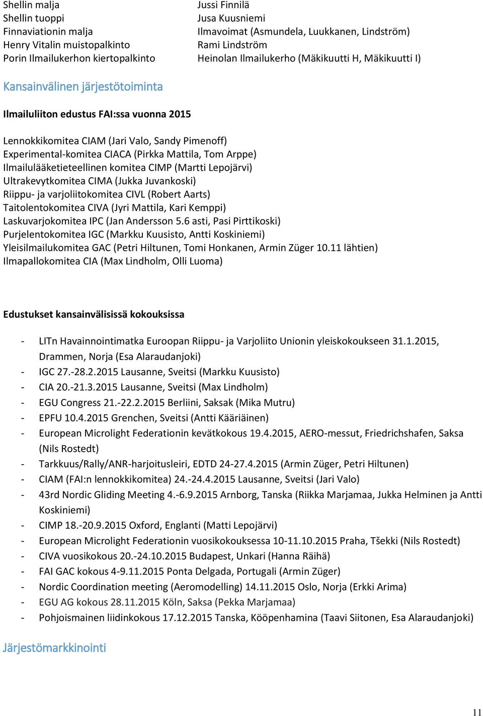 Experimental-komitea CIACA (Pirkka Mattila, Tom Arppe) Ilmailulääketieteellinen komitea CIMP (Martti Lepojärvi) Ultrakevytkomitea CIMA (Jukka Juvankoski) Riippu- ja varjoliitokomitea CIVL (Robert