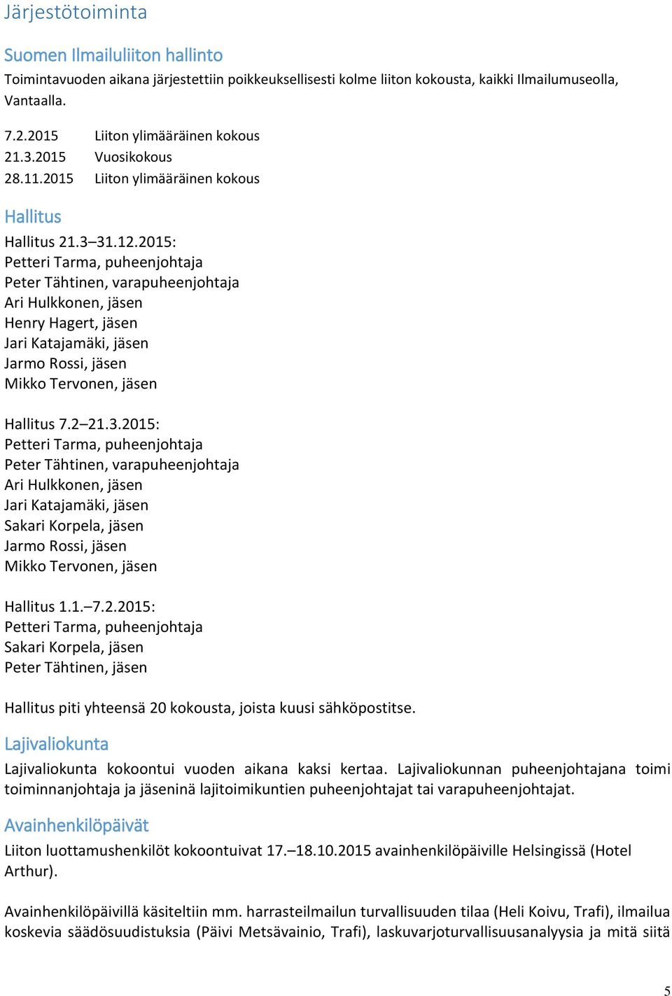 2015: Petteri Tarma, puheenjohtaja Peter Tähtinen, varapuheenjohtaja Ari Hulkkonen, jäsen Henry Hagert, jäsen Jari Katajamäki, jäsen Jarmo Rossi, jäsen Mikko Tervonen, jäsen Hallitus 7.2 21.3.