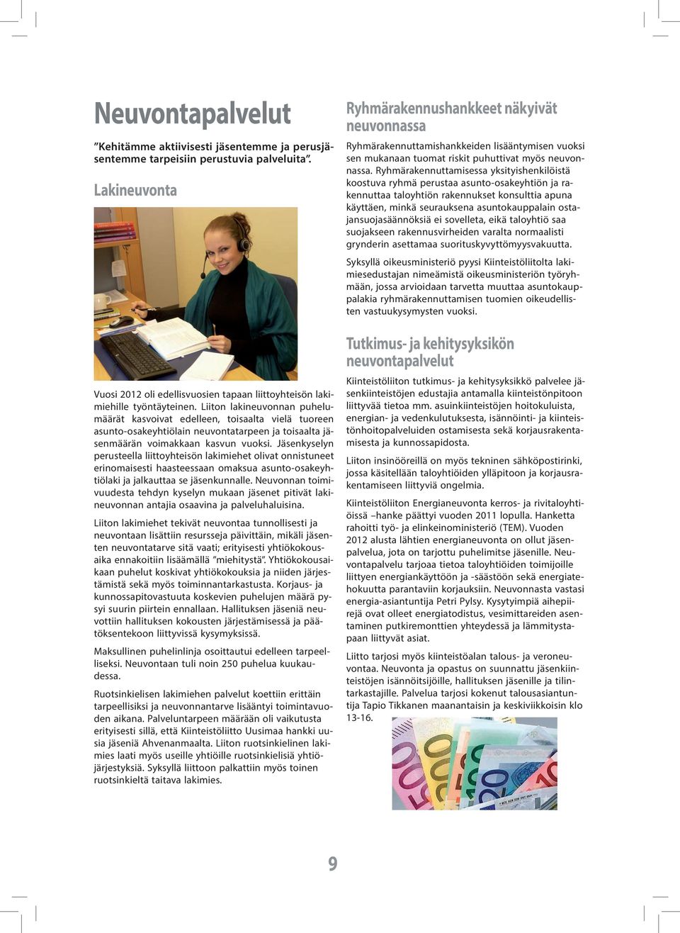 Jäsenkyselyn perusteella liittoyhteisön lakimiehet olivat onnistuneet erinomaisesti haasteessaan omaksua asunto-osakeyhtiölaki ja jalkauttaa se jäsenkunnalle.