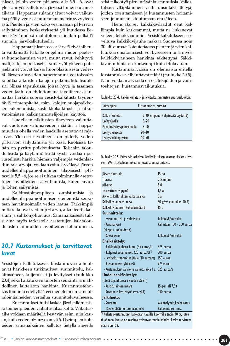 Happamat jaksot osassa järveä eivät aiheuta välttämättä kaloille ongelmia niiden paetessa huonolaatuista vettä, mutta ravut, kehittyvä mäti, kalojen poikaset ja rantavyöhykkeen pohjaeläimet voivat