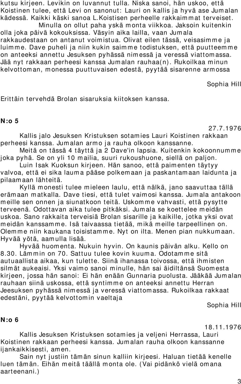 Olivat eilen tässä, veisasimme ja luimme. Dave puheli ja niin kukin saimme todistuksen, että puutteemme on anteeksi annettu Jesuksen pyhässä nimessä ja veressä viattomassa.