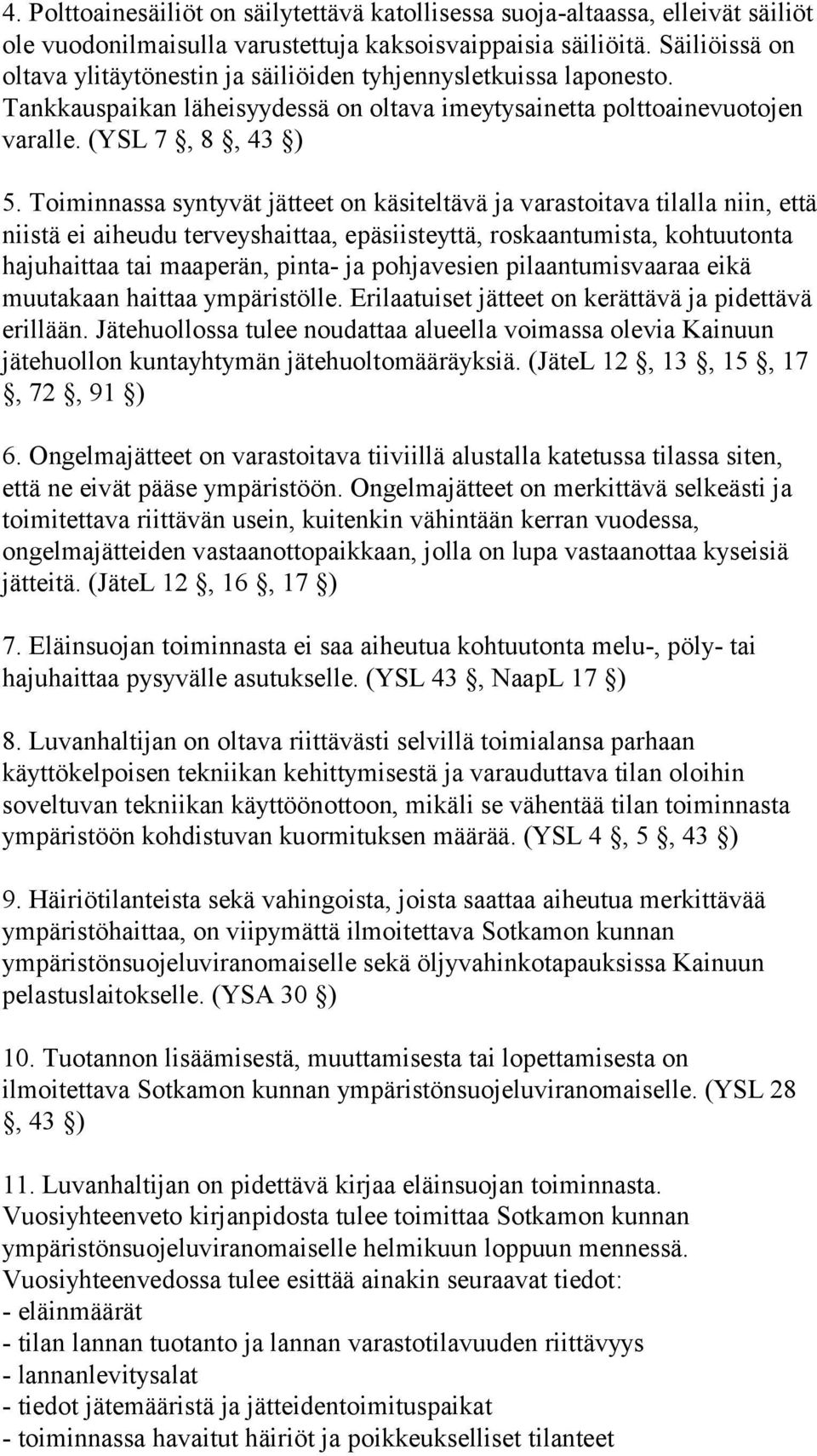 Toiminnassa syntyvät jätteet on käsiteltävä ja varastoitava tilalla niin, että niistä ei aiheudu terveyshaittaa, epäsiisteyttä, roskaantumista, kohtuutonta hajuhaittaa tai maaperän, pinta- ja