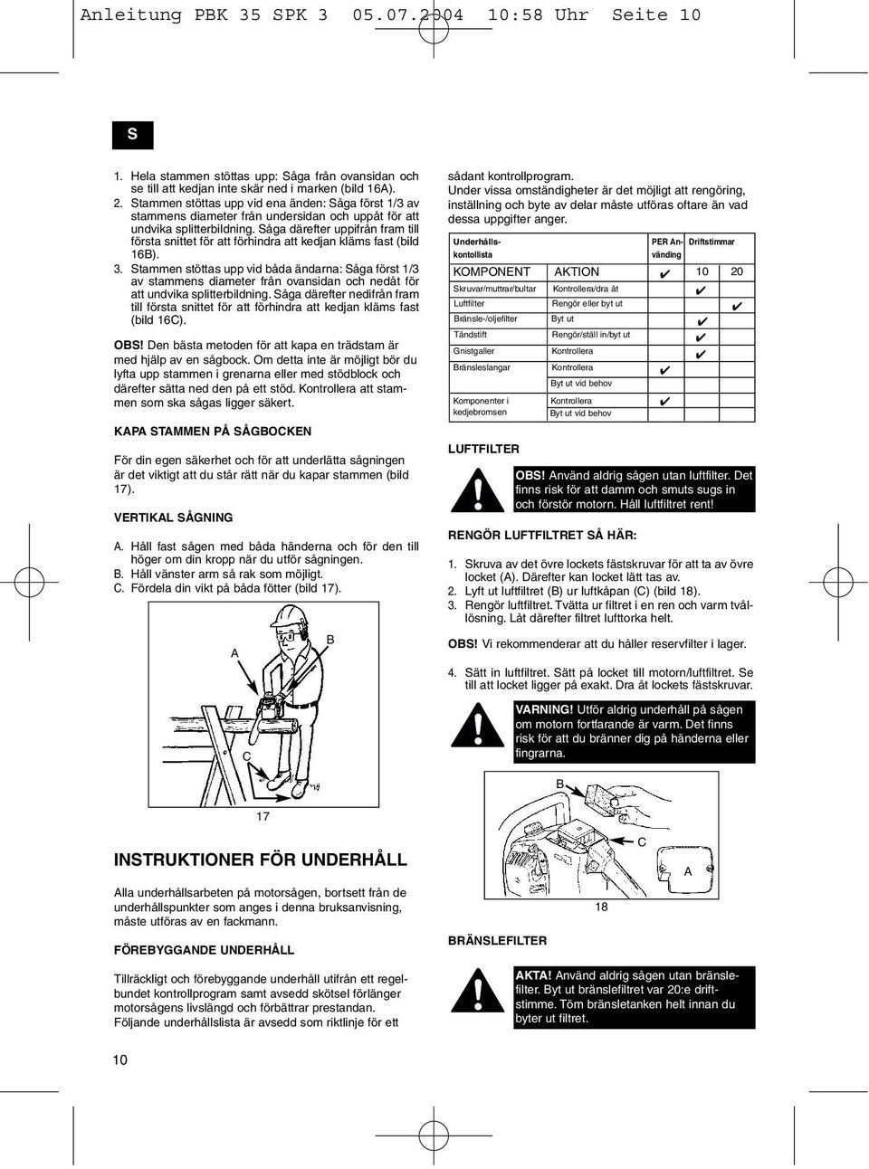 Såga därefter uppifrån fram till första snittet för att förhindra att kedjan kläms fast (bild 16). 3.