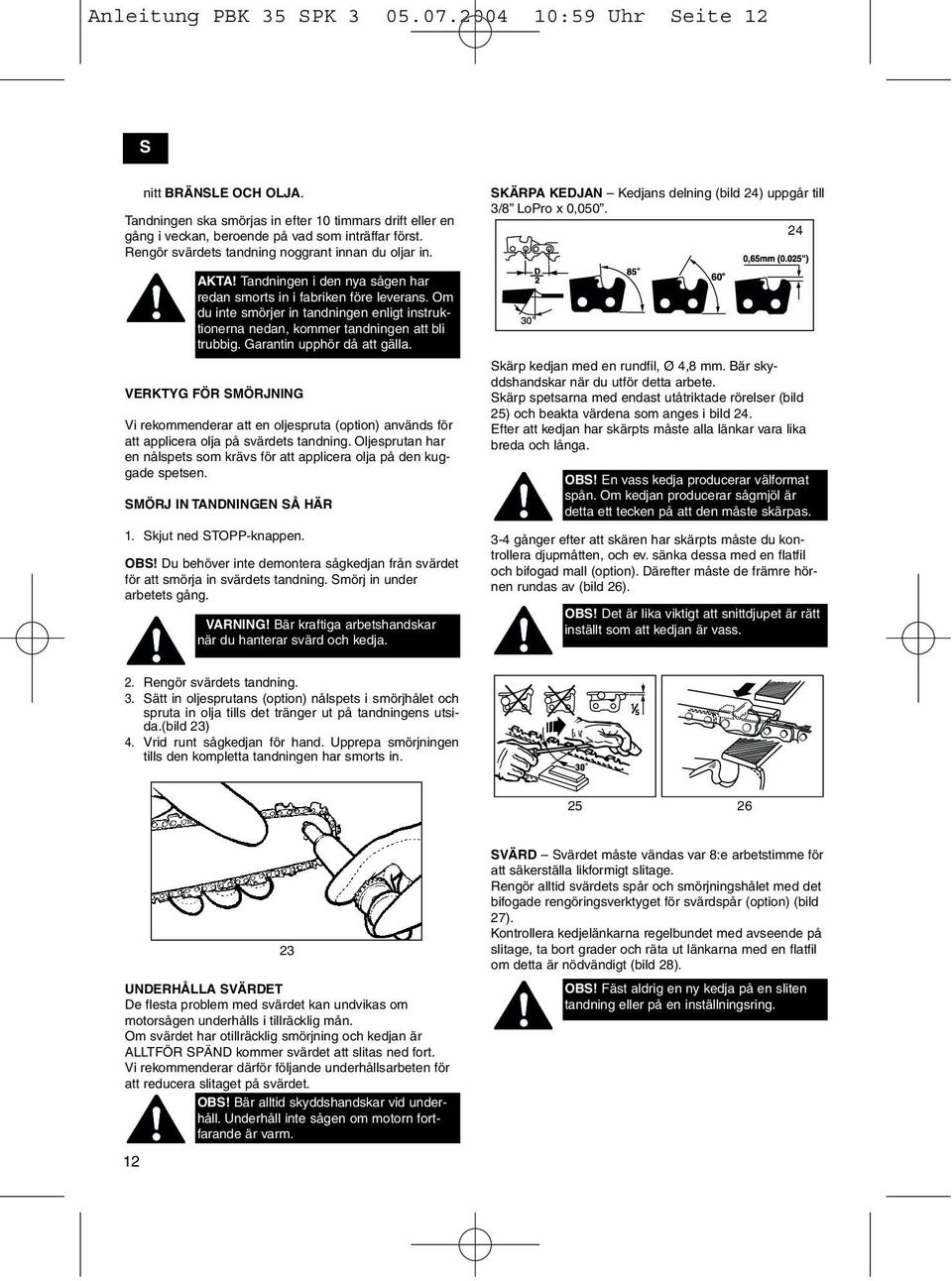 Om du inte smörjer in tandningen enligt instruktionerna nedan, kommer tandningen att bli trubbig. Garantin upphör då att gälla.