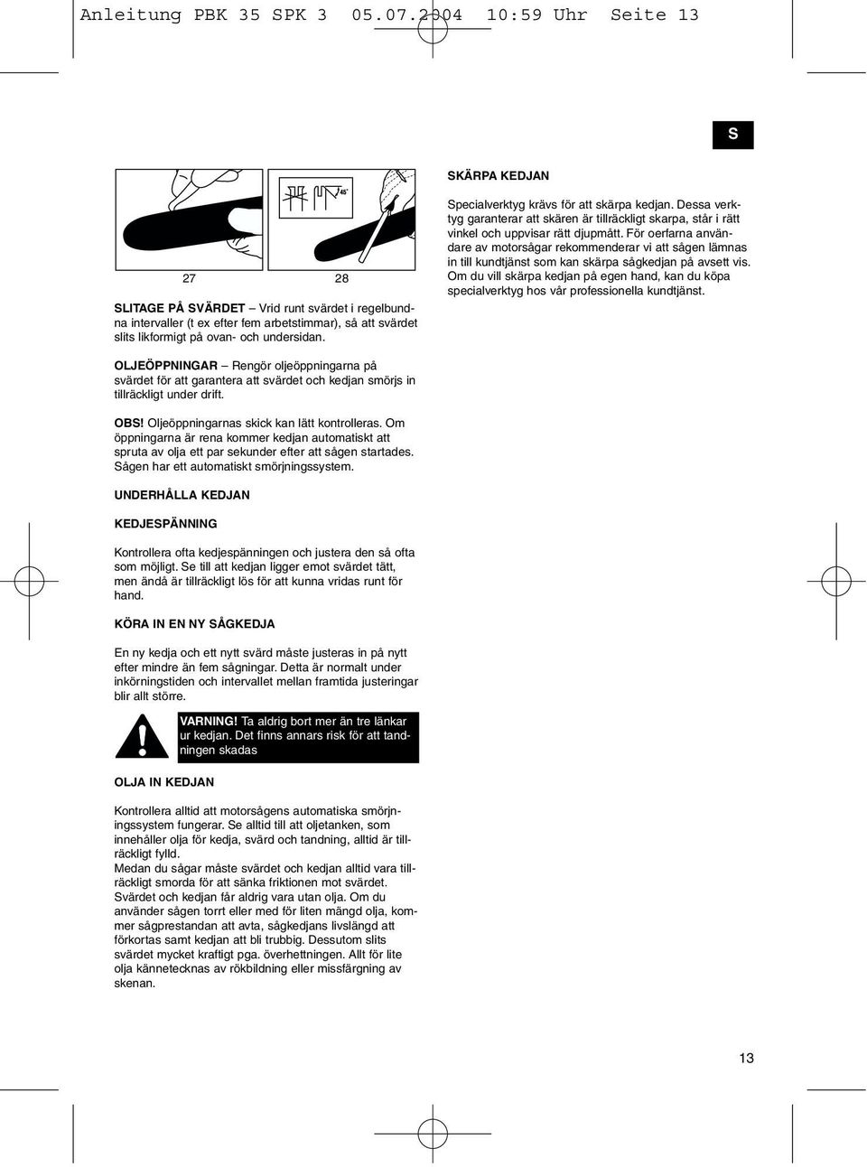 Specialverktyg krävs för att skärpa kedjan. Dessa verktyg garanterar att skären är tillräckligt skarpa, står i rätt vinkel och uppvisar rätt djupmått.