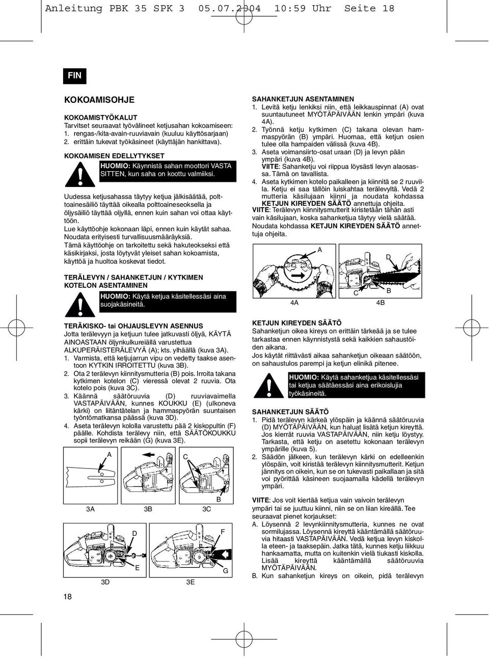 Uudessa ketjusahassa täytyy ketjua jälkisäätää, polttoainesäiliö täyttää oikealla polttoaineseoksella ja öljysäiliö täyttää oljyllä, ennen kuin sahan voi ottaa käyttöön.