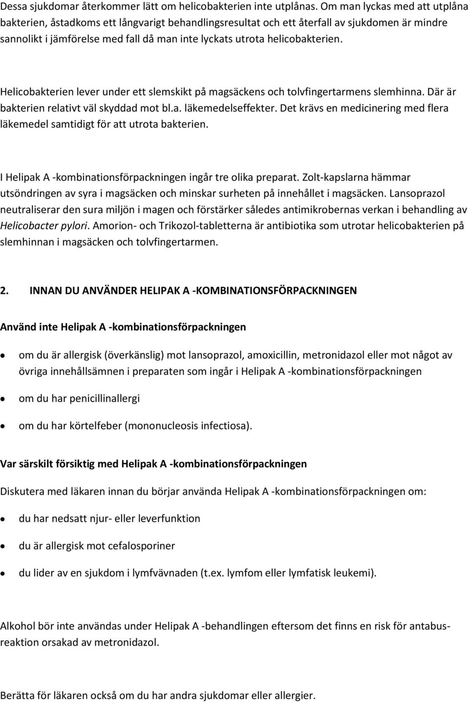helicobakterien. Helicobakterien lever under ett slemskikt på magsäckens och tolvfingertarmens slemhinna. Där är bakterien relativt väl skyddad mot bl.a. läkemedelseffekter.