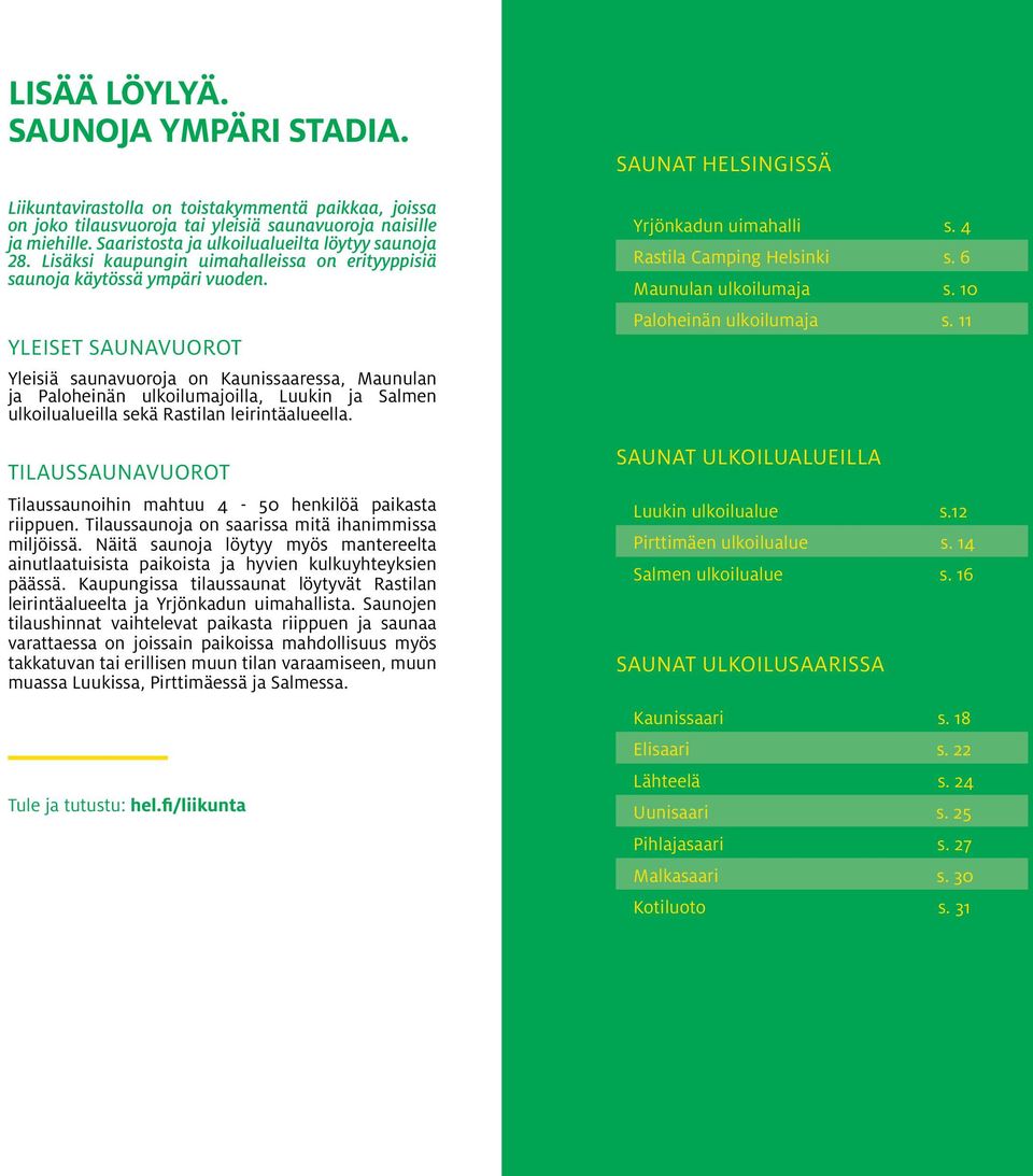 YLEISET SAUNAVUOROT Yleisiä saunavuoroja on Kaunissaaressa, Maunulan ja Paloheinän ulkoilumajoilla, Luukin ja Salmen ulkoilualueilla sekä Rastilan leirintäalueella.