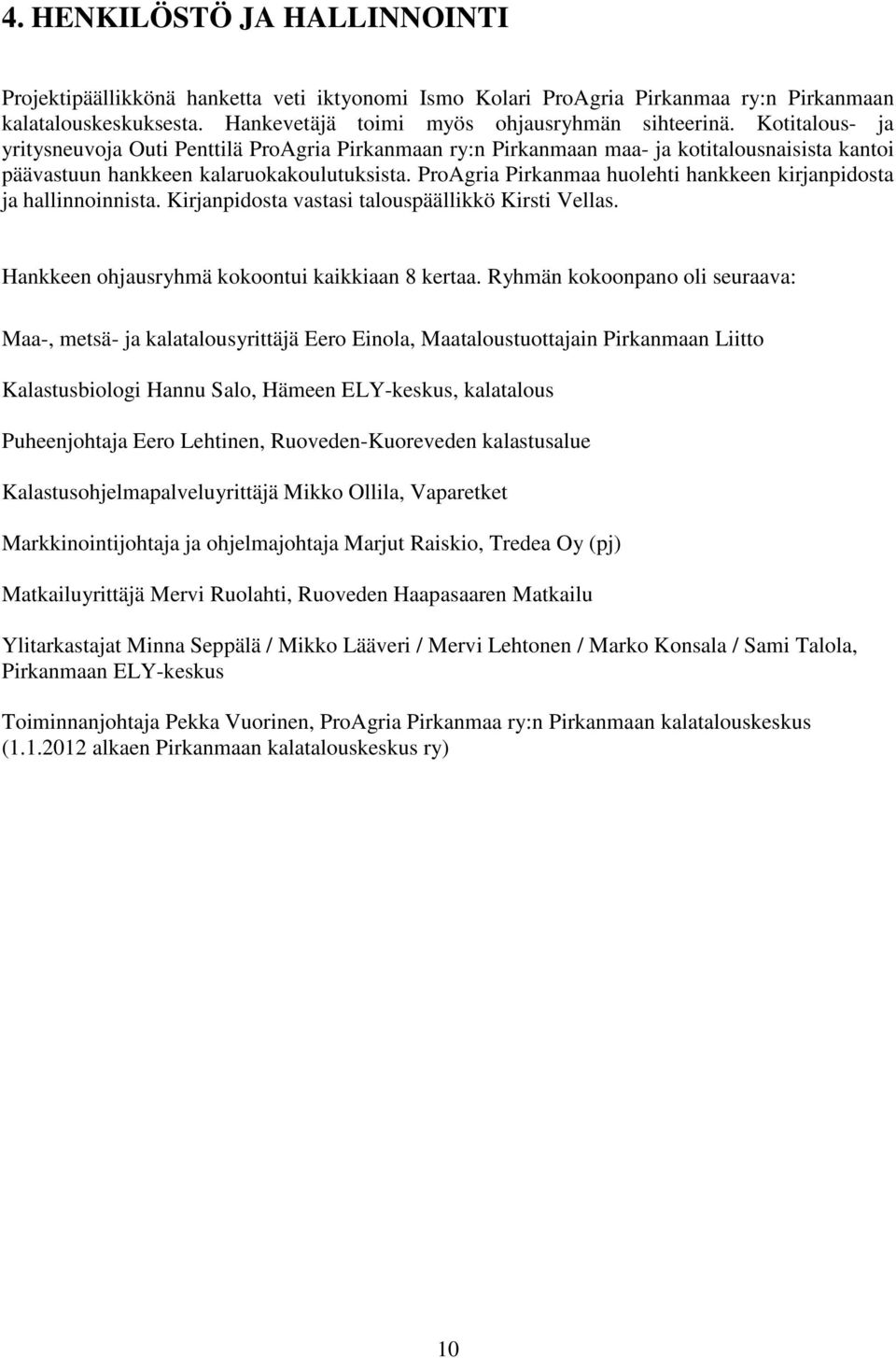 ProAgria Pirkanmaa huolehti hankkeen kirjanpidosta ja hallinnoinnista. Kirjanpidosta vastasi talouspäällikkö Kirsti Vellas. Hankkeen ohjausryhmä kokoontui kaikkiaan 8 kertaa.