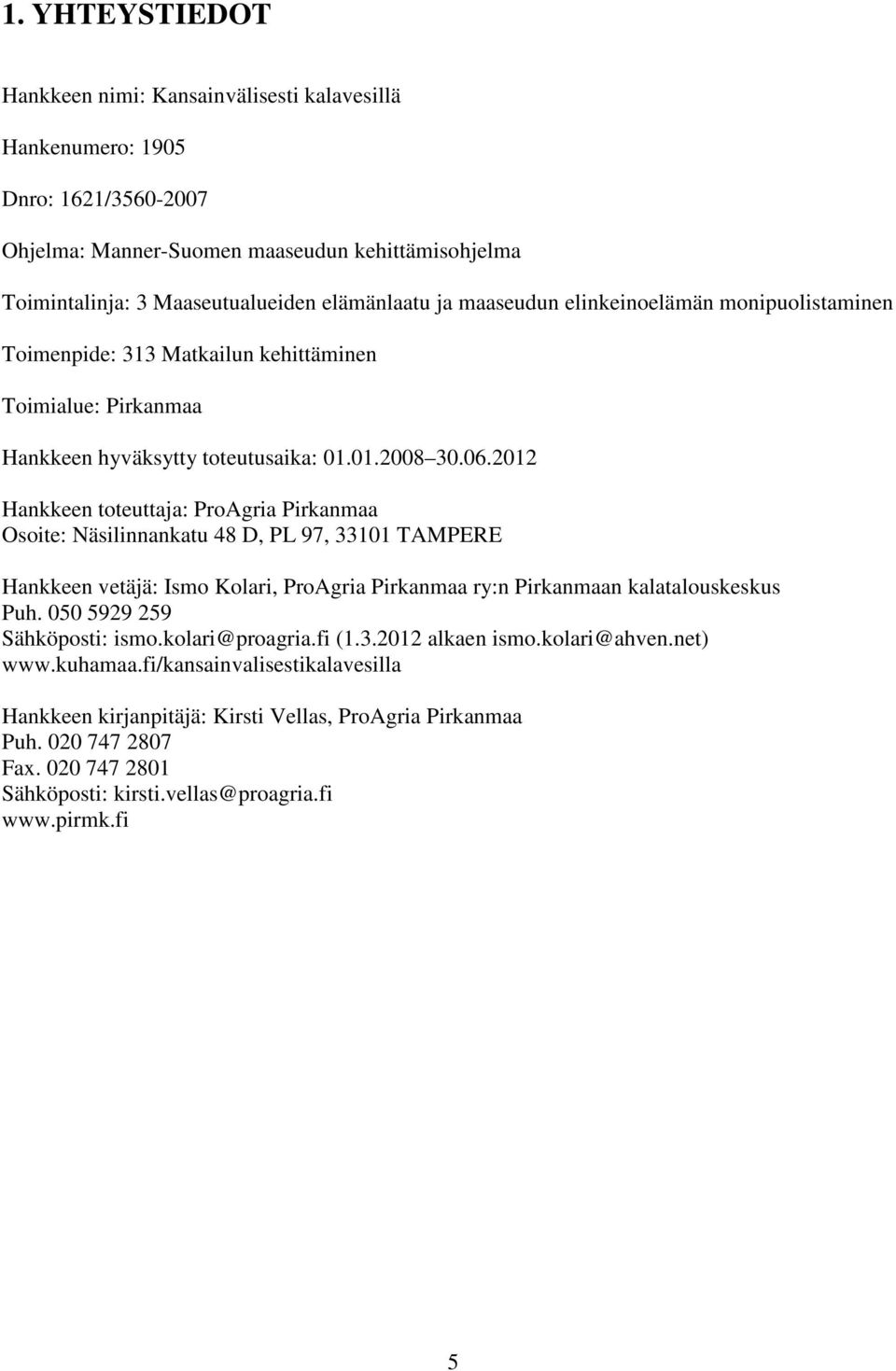 2012 Hankkeen toteuttaja: ProAgria Pirkanmaa Osoite: Näsilinnankatu 48 D, PL 97, 33101 TAMPERE Hankkeen vetäjä: Ismo Kolari, ProAgria Pirkanmaa ry:n Pirkanmaan kalatalouskeskus Puh.