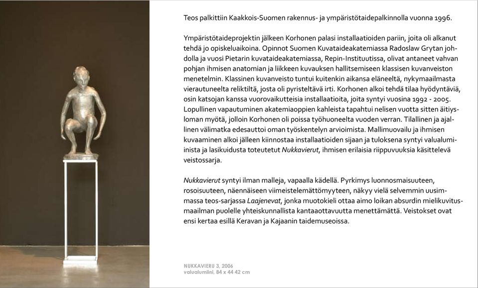 Opinnot Suomen Kuvataideakatemiassa Radoslaw Grytan joh- dolla ja vuosi Pietarin kuvataideakatemiassa, Repin- Instituutissa, olivat antaneet vahvan pohjan ihmisen anatomian ja liikkeen kuvauksen