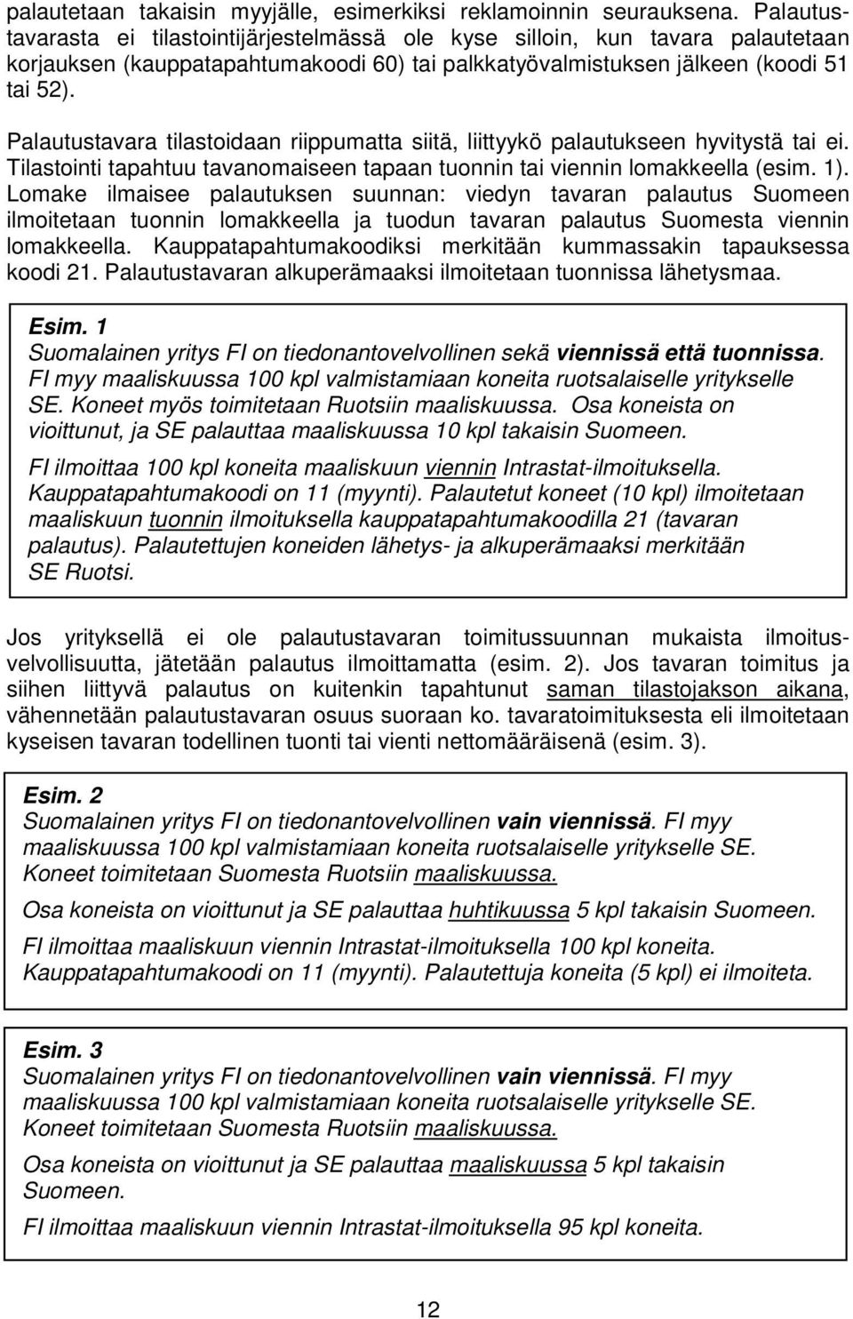 Palautustavara tilastoidaan riippumatta siitä, liittyykö palautukseen hyvitystä tai ei. Tilastointi tapahtuu tavanomaiseen tapaan tuonnin tai viennin lomakkeella (esim. 1).