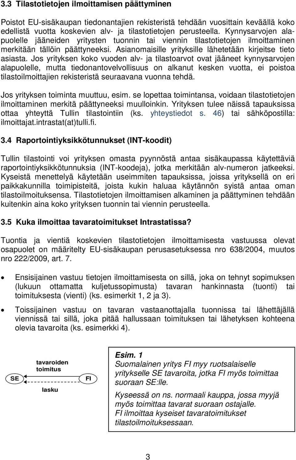 Jos yrityksen koko vuoden alv- ja tilastoarvot ovat jääneet kynnysarvojen alapuolelle, mutta tiedonantovelvollisuus on alkanut kesken vuotta, ei poistoa tilastoilmoittajien rekisteristä seuraavana