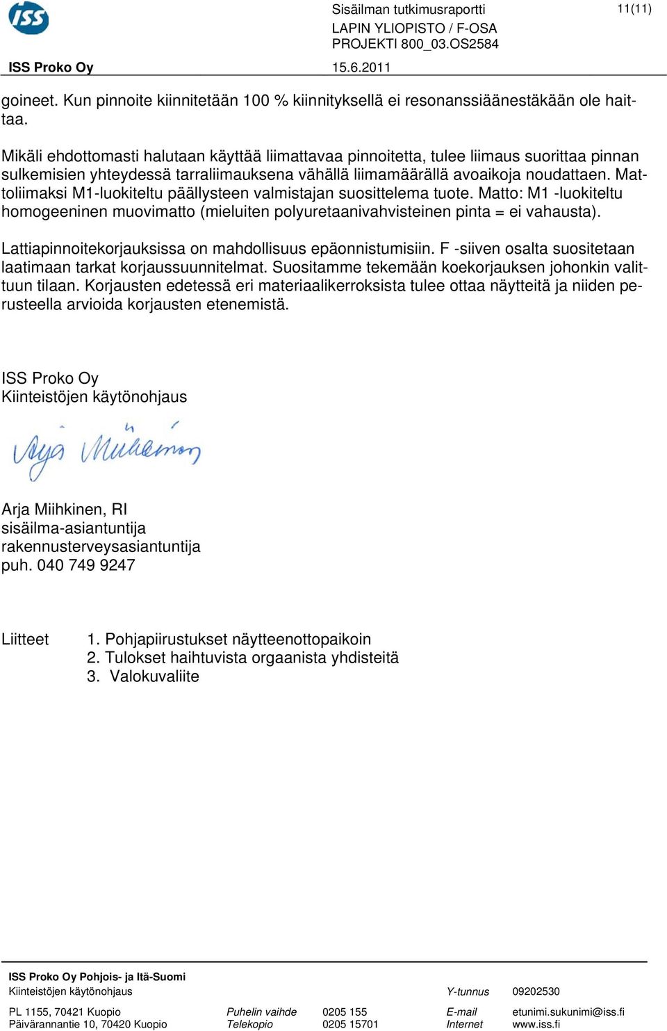 Mattoliimaksi M1luokiteltu päällysteen valmistajan suosittelema tuote. Matto: M1 luokiteltu homogeeninen muovimatto (mieluiten polyuretaanivahvisteinen pinta = ei vahausta).