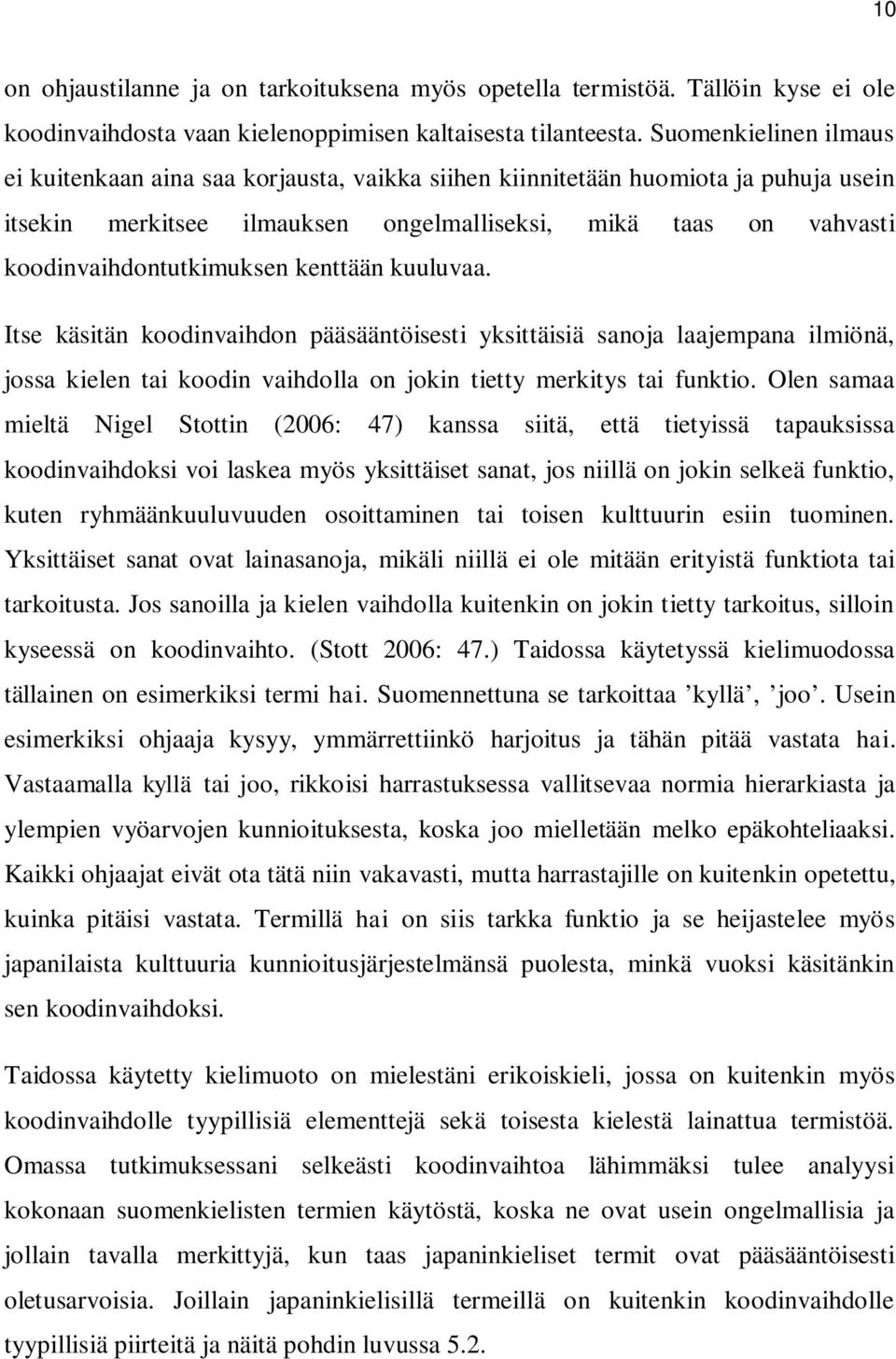 kenttään kuuluvaa. Itse käsitän koodinvaihdon pääsääntöisesti yksittäisiä sanoja laajempana ilmiönä, jossa kielen tai koodin vaihdolla on jokin tietty merkitys tai funktio.