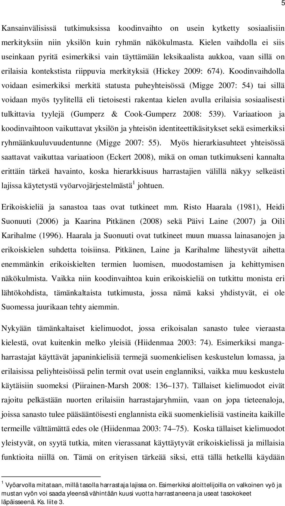 Koodinvaihdolla voidaan esimerkiksi merkitä statusta puheyhteisössä (Migge 2007: 54) tai sillä voidaan myös tyylitellä eli tietoisesti rakentaa kielen avulla erilaisia sosiaalisesti tulkittavia