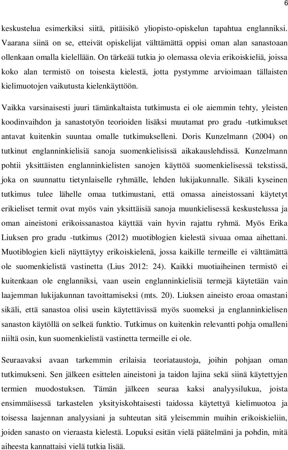 Vaikka varsinaisesti juuri tämänkaltaista tutkimusta ei ole aiemmin tehty, yleisten koodinvaihdon ja sanastotyön teorioiden lisäksi muutamat pro gradu -tutkimukset antavat kuitenkin suuntaa omalle