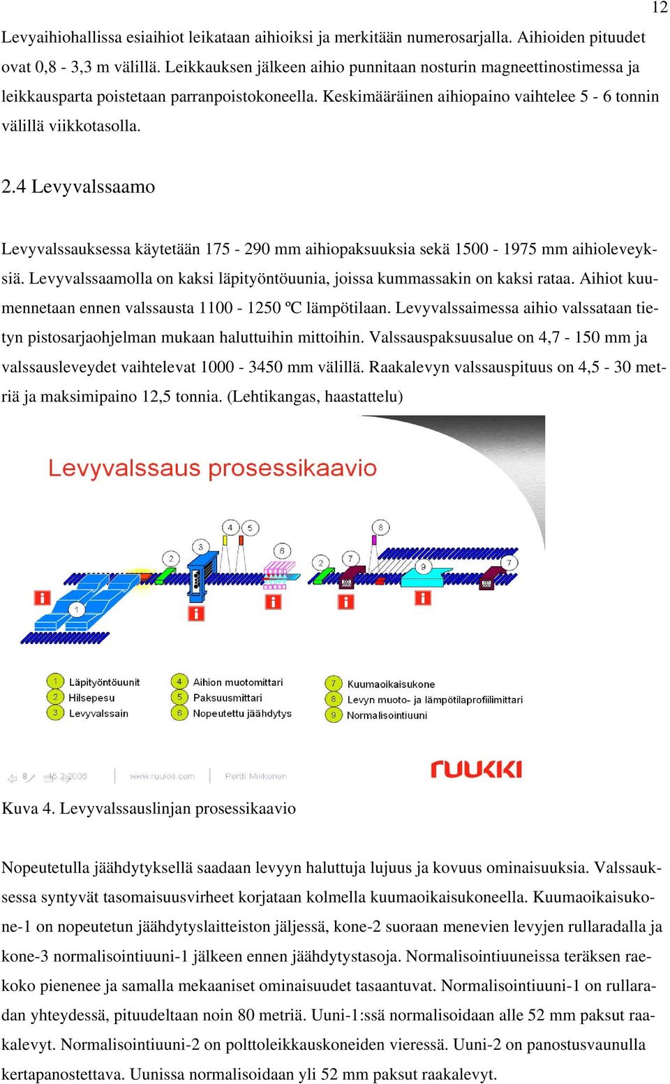 4 Levyvalssaamo Levyvalssauksessa käytetään 175-290 mm aihiopaksuuksia sekä 1500-1975 mm aihioleveyksiä. Levyvalssaamolla on kaksi läpityöntöuunia, joissa kummassakin on kaksi rataa.