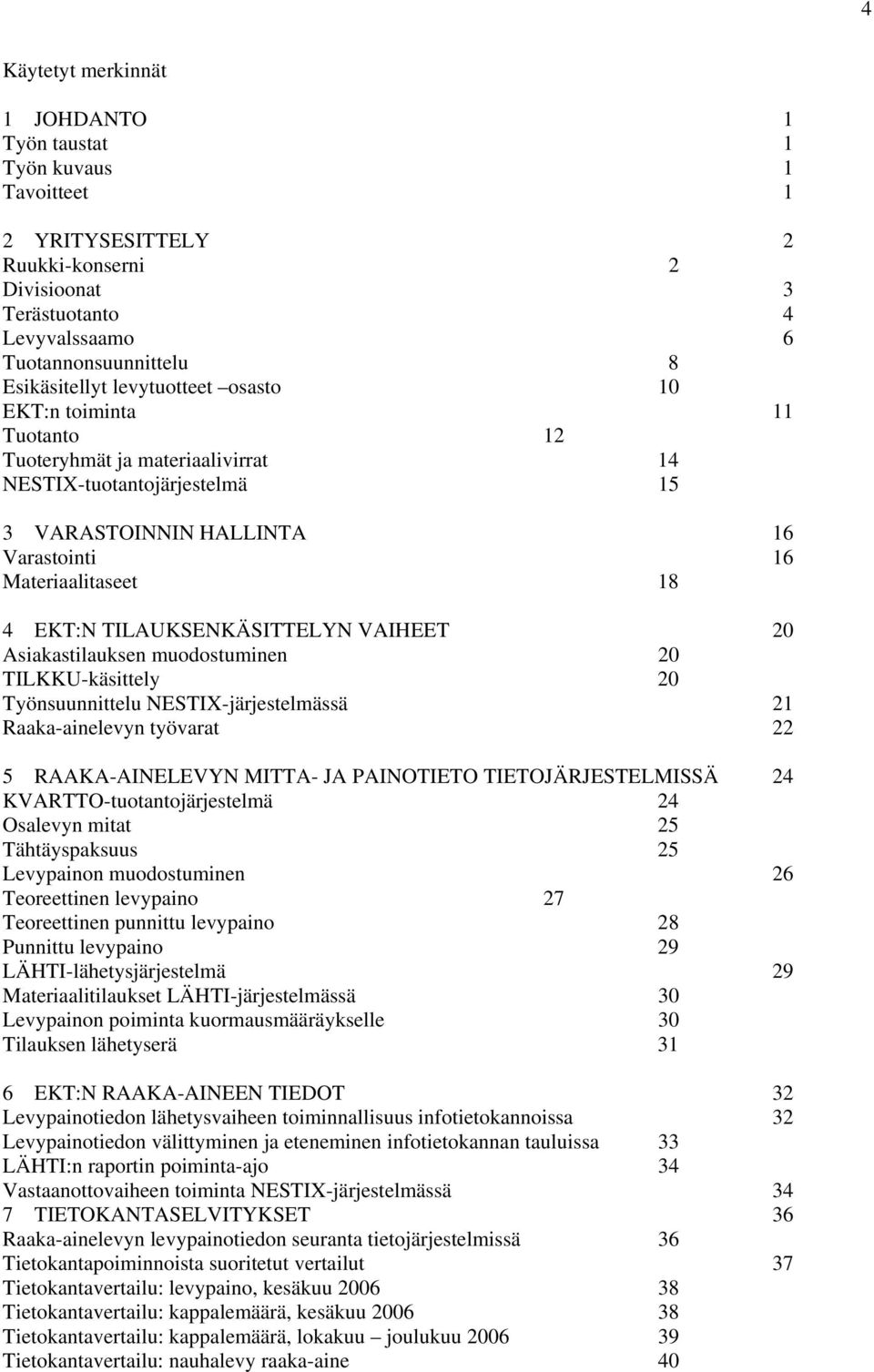 TILAUKSENKÄSITTELYN VAIHEET 20 Asiakastilauksen muodostuminen 20 TILKKU-käsittely 20 Työnsuunnittelu NESTIX-järjestelmässä 21 Raaka-ainelevyn työvarat 22 5 RAAKA-AINELEVYN MITTA- JA PAINOTIETO