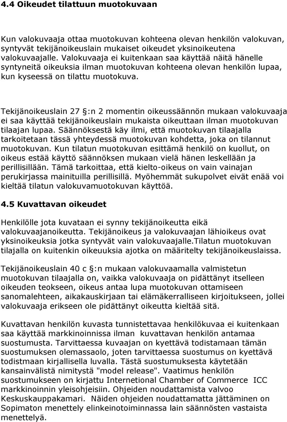 Tekijänoikeuslain 27 :n 2 momentin oikeussäännön mukaan valokuvaaja ei saa käyttää tekijänoikeuslain mukaista oikeuttaan ilman muotokuvan tilaajan lupaa.