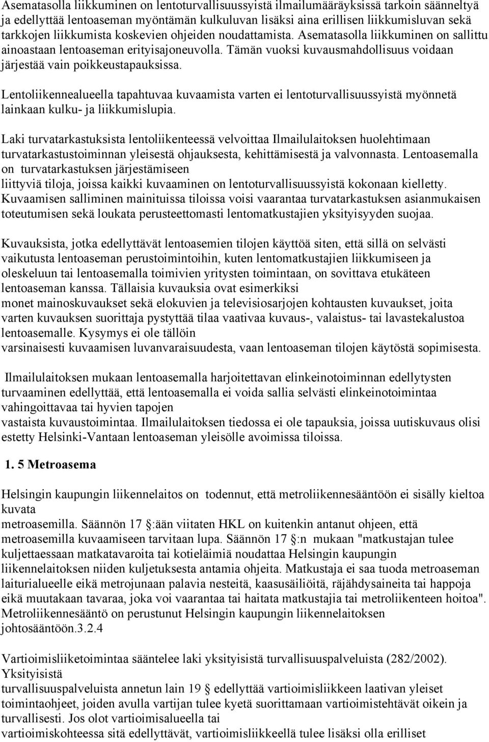 Tämän vuoksi kuvausmahdollisuus voidaan järjestää vain poikkeustapauksissa. Lentoliikennealueella tapahtuvaa kuvaamista varten ei lentoturvallisuussyistä myönnetä lainkaan kulku- ja liikkumislupia.