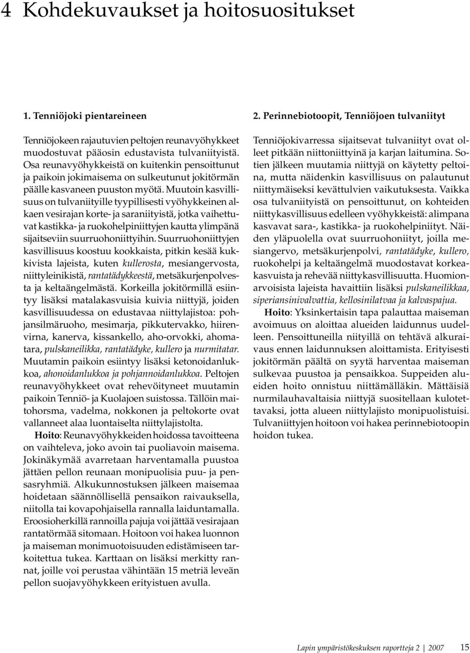 Muutoin kasvillisuus on tulvaniityille tyypillisesti vyöhykkeinen alkaen vesirajan korte- ja saraniityistä, jotka vaihettuvat kastikka- ja ruokohelpiniittyjen kautta ylimpänä sijaitseviin